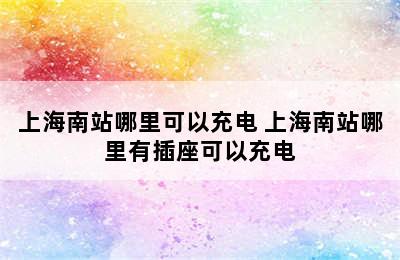 上海南站哪里可以充电 上海南站哪里有插座可以充电